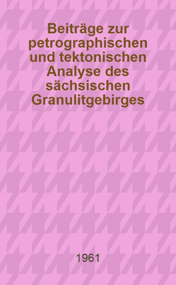 Beitr&auml;ge zur petrographischen und tektonischen Analyse des s&auml;chsischen Granulitgebirges