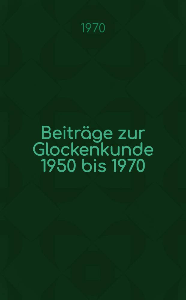 Beiträge zur Glockenkunde [1950 bis 1970] : Eine Samml. von Ref