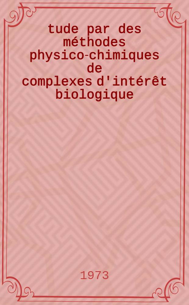 &Eacute;tude par des m&eacute;thodes physico-chimiques de complexes d'int&eacute;r&ecirc;t biologique : Th&egrave;se pr&eacute;s. &agrave; l'Univ. Louis-Pasteur de Strasbourg ..