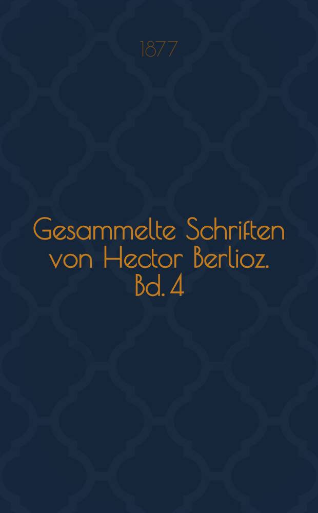 Gesammelte Schriften von Hector Berlioz. Bd. 4 : Musikalische Grotesken ; Humoristische Feuilletons