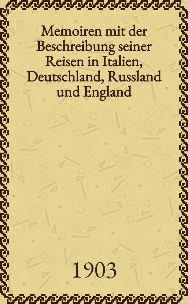 Memoiren mit der Beschreibung seiner Reisen in Italien, Deutschland, Russland und England : 1803-1865. I