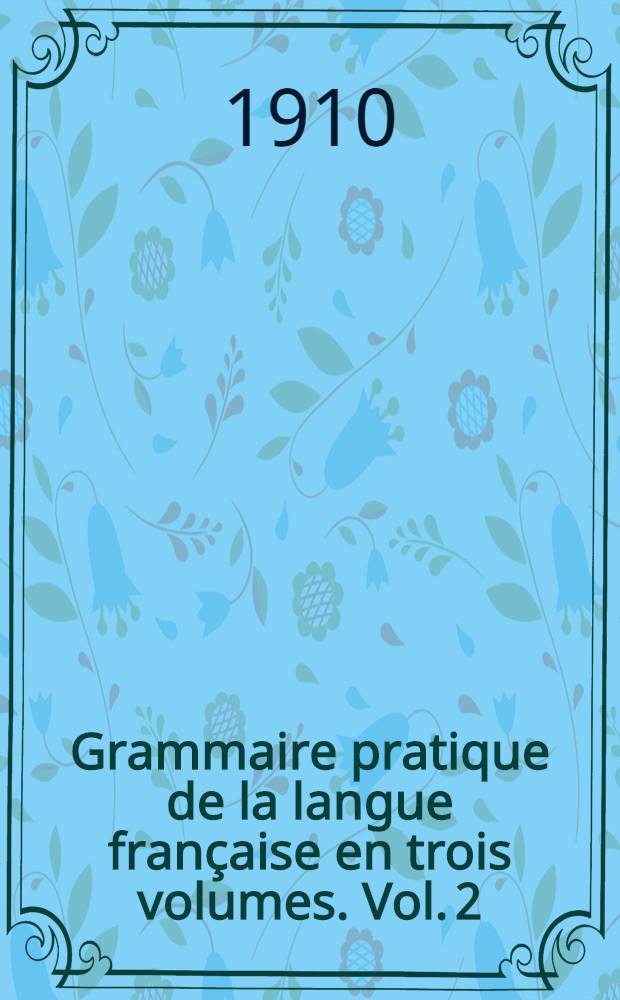 Grammaire pratique de la langue fran&ccedil;aise en trois volumes. Vol. 2 : Nom, pronom, adjectif & article