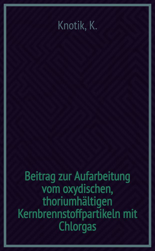 Beitrag zur Aufarbeitung vom oxydischen, thoriumh&auml;ltigen Kernbrennstoffpartikeln mit Chlorgas