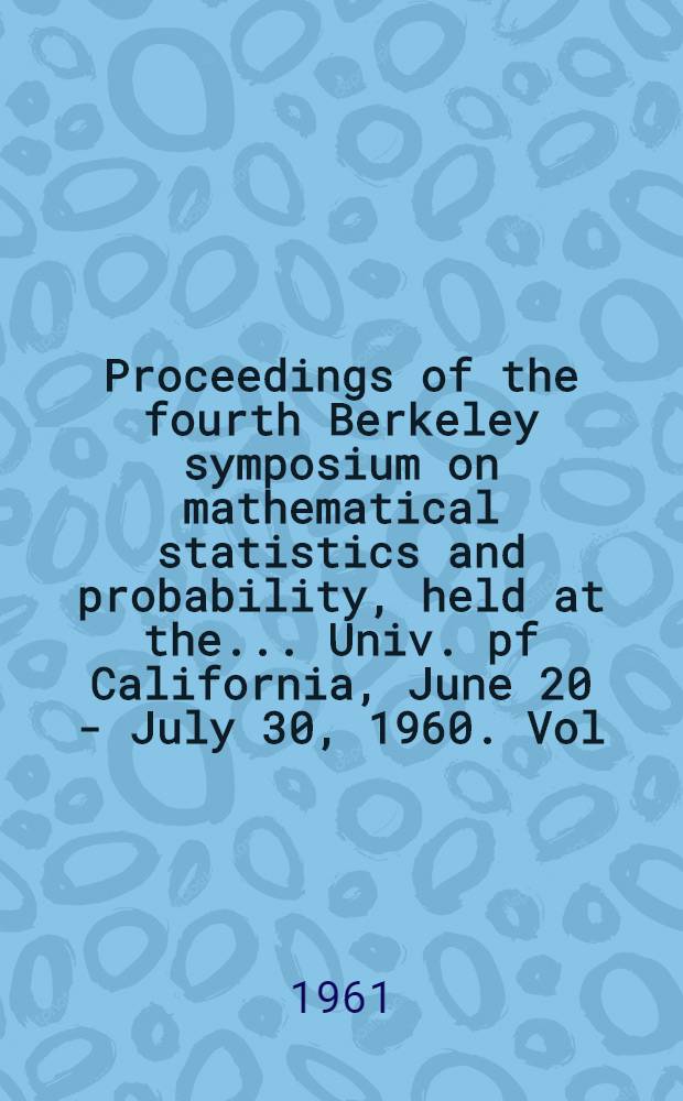 Proceedings of the fourth Berkeley symposium on mathematical statistics and probability, held at the ... Univ. pf California, June 20 - July 30, 1960. Vol. 1 : Contributions to the theory of statistics
