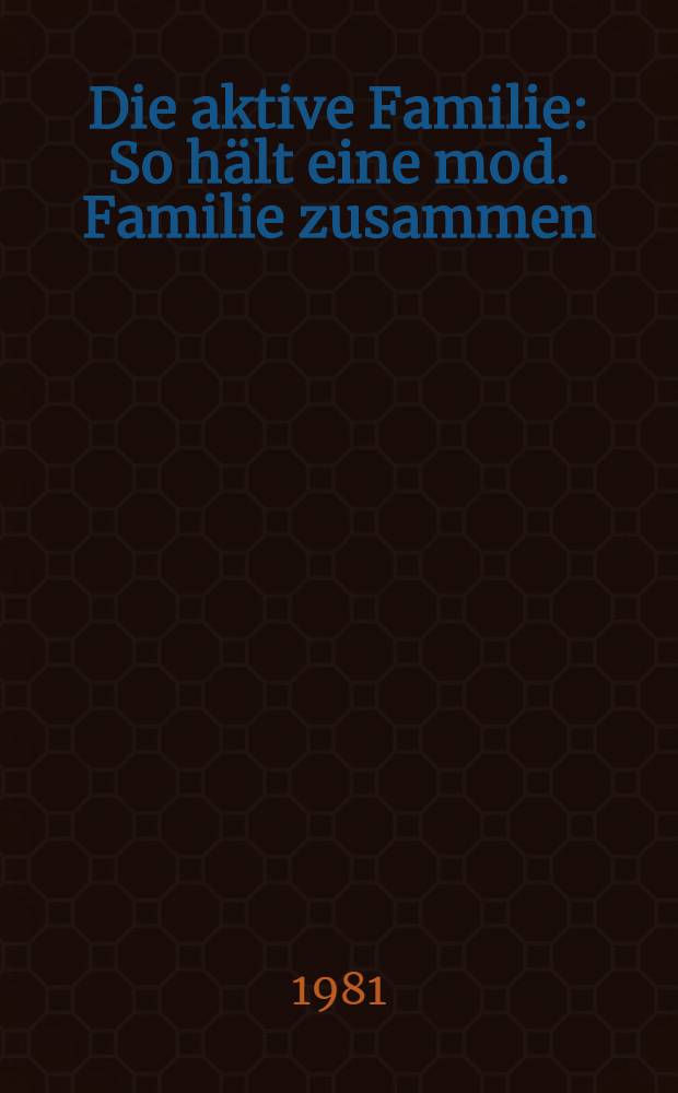 Die aktive Familie : So hält eine mod. Familie zusammen