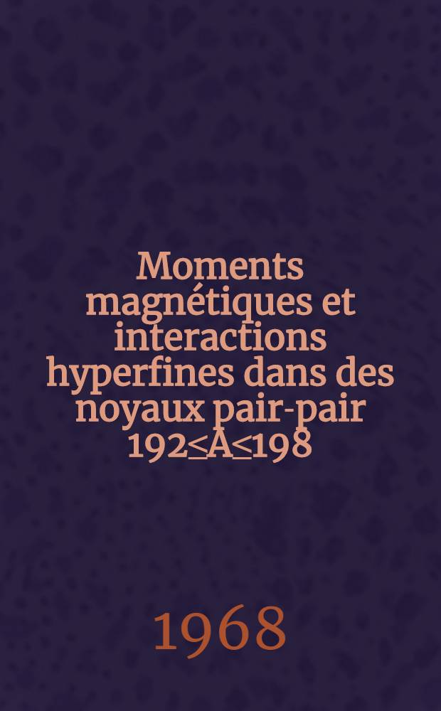 Moments magnétiques et interactions hyperfines dans des noyaux pair-pair 192≤A≤198 : 1-re thèse présentée ... à la Faculté des sciences de l'Univ, de Lyon