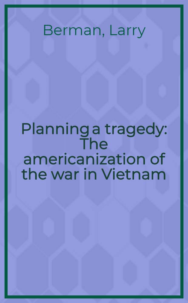 Planning a tragedy : The americanization of the war in Vietnam