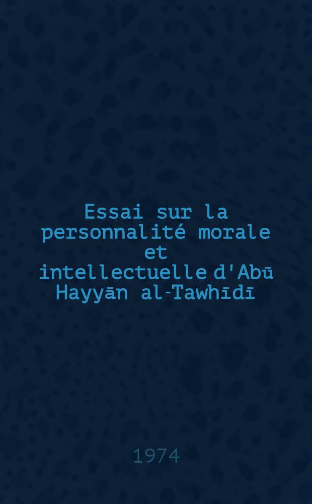 Essai sur la personnalité morale et intellectuelle d'Abū Hayyān al-Tawhīdī : Thèse prés. devant l'Univ. de Paris IV ... T. 2