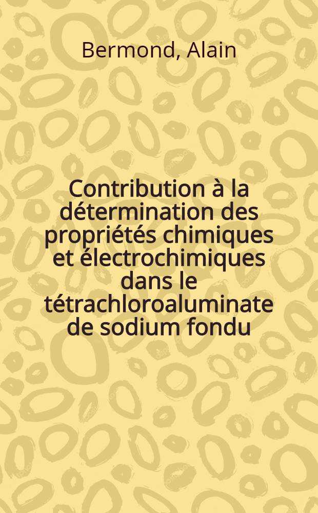 Contribution à la détermination des propriétés chimiques et électrochimiques dans le tétrachloroaluminate de sodium fondu : Thèse prés. à l'Univ. Pierre-et-Marie-Curie, Paris 6