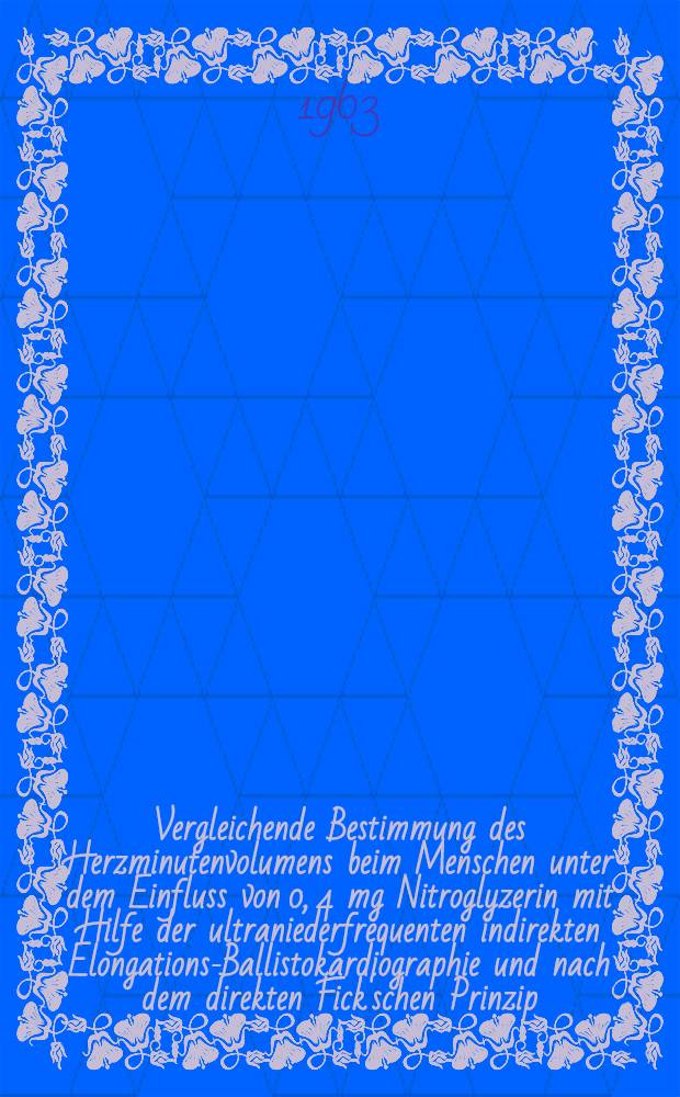 Vergleichende Bestimmung des Herzminutenvolumens beim Menschen unter dem Einfluss von 0, 4 mg Nitroglyzerin mit Hilfe der ultraniederfrequenten indirekten Elongations-Ballistokardiographie und nach dem direkten Fick'schen Prinzip : (Diskussion der Methoden und des Wirkungsmechanismus von Nitroglyzerin) : Inaug.-Diss. ... der ... Univ. zu Bonn