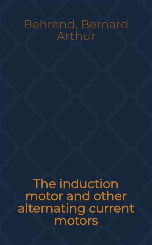 The induction motor and other alternating current motors : Their theory and principles of design