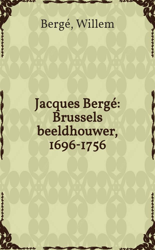 Jacques Bergé : Brussels beeldhouwer, 1696-1756