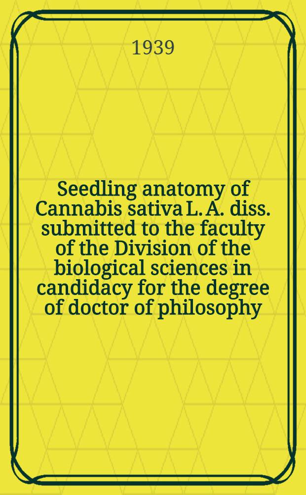 Seedling anatomy of Cannabis sativa L. A. diss. submitted to the faculty of the Division of the biological sciences in candidacy for the degree of doctor of philosophy