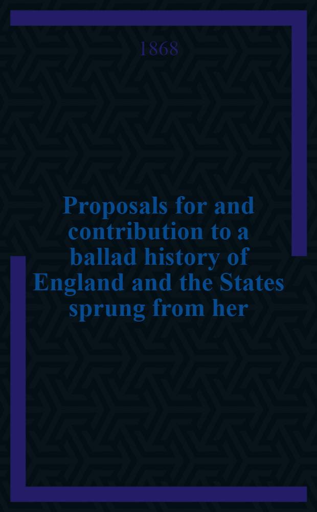 Proposals for and contribution to a ballad history of England and the States sprung from her