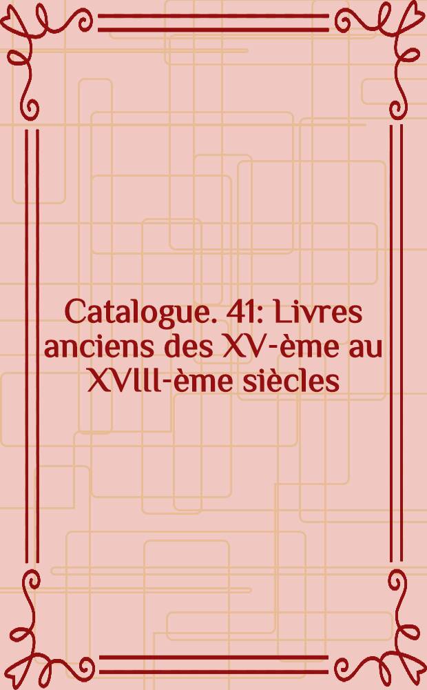 Catalogue. 41 : Livres anciens des XV-&egrave;me au XVIII-&egrave;me si&egrave;cles