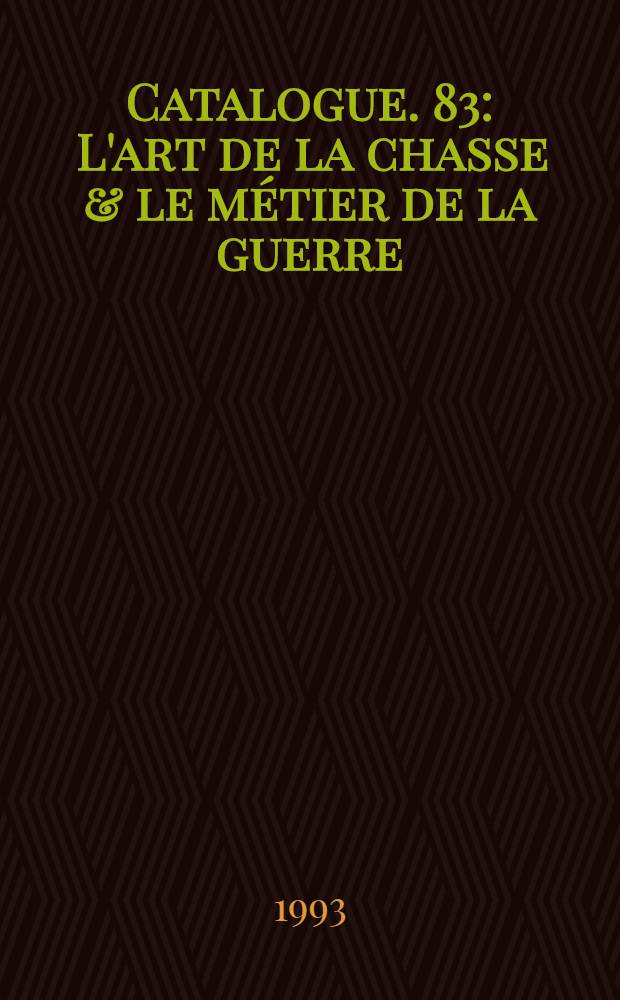Catalogue. 83 : L'art de la chasse & le m&eacute;tier de la guerre