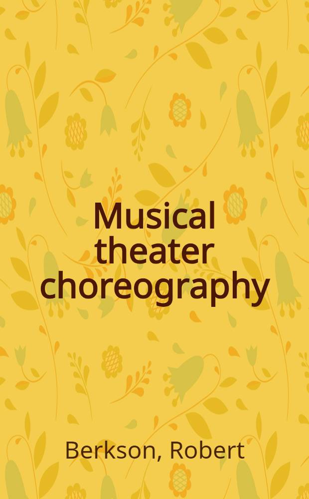 Musical theater choreography : A practical method for prep. a. staging dance in a mus. show