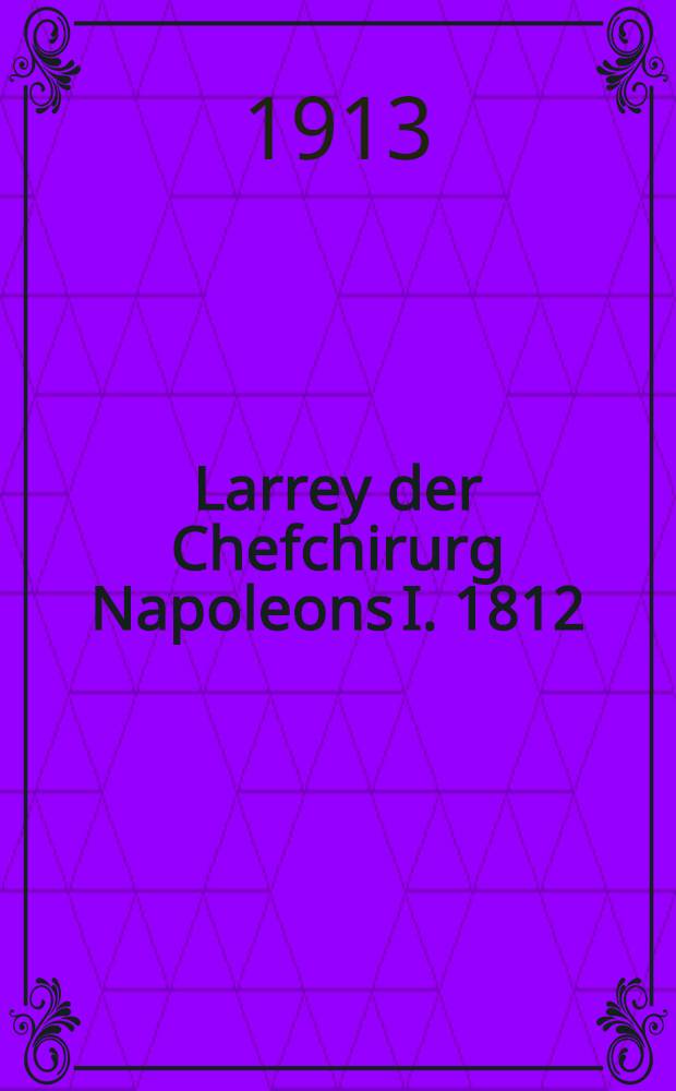 Larrey der Chefchirurg Napoleons I. 1812/1813