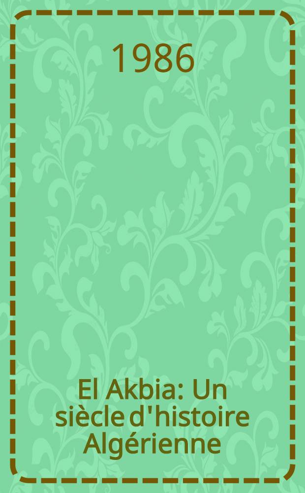 El Akbia : Un siècle d'histoire Algérienne : 1857-1975