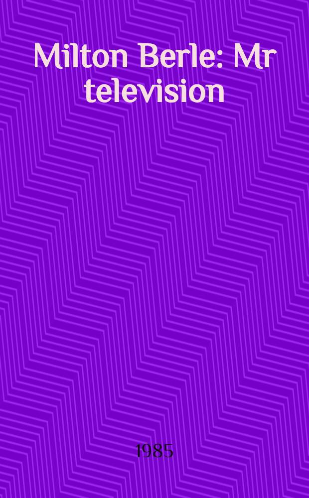 Milton Berle : Mr television : An Exhib., Apr. 19 - May 30, 1985, the Museum of broadcasting
