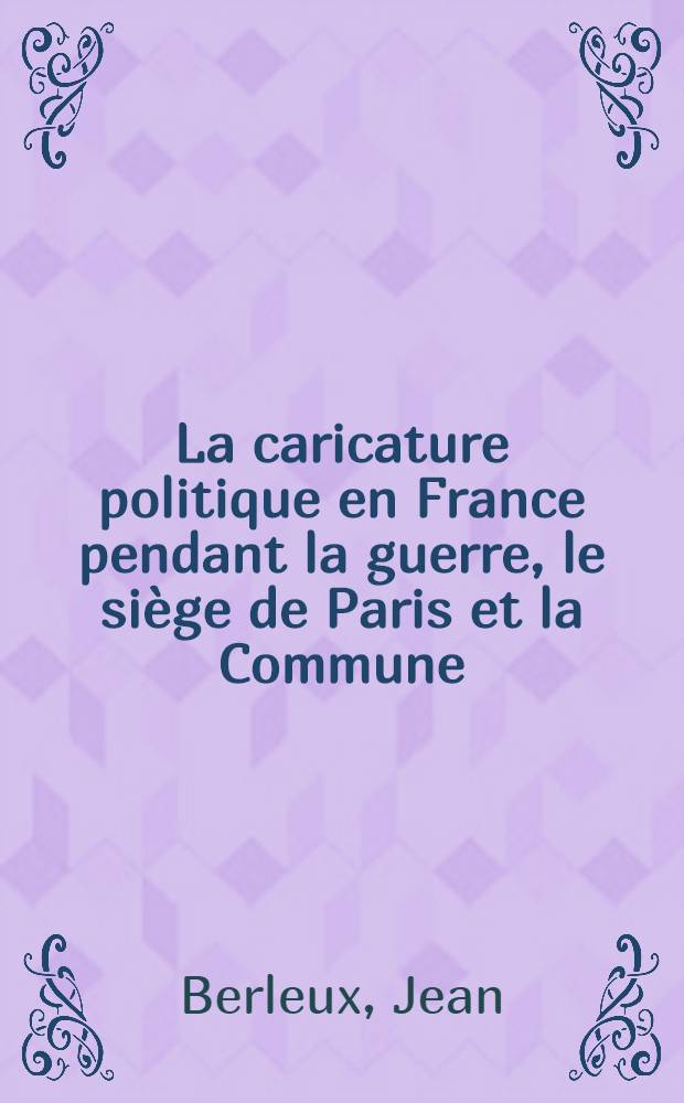 La caricature politique en France pendant la guerre, le siège de Paris et la Commune (1870-1871)