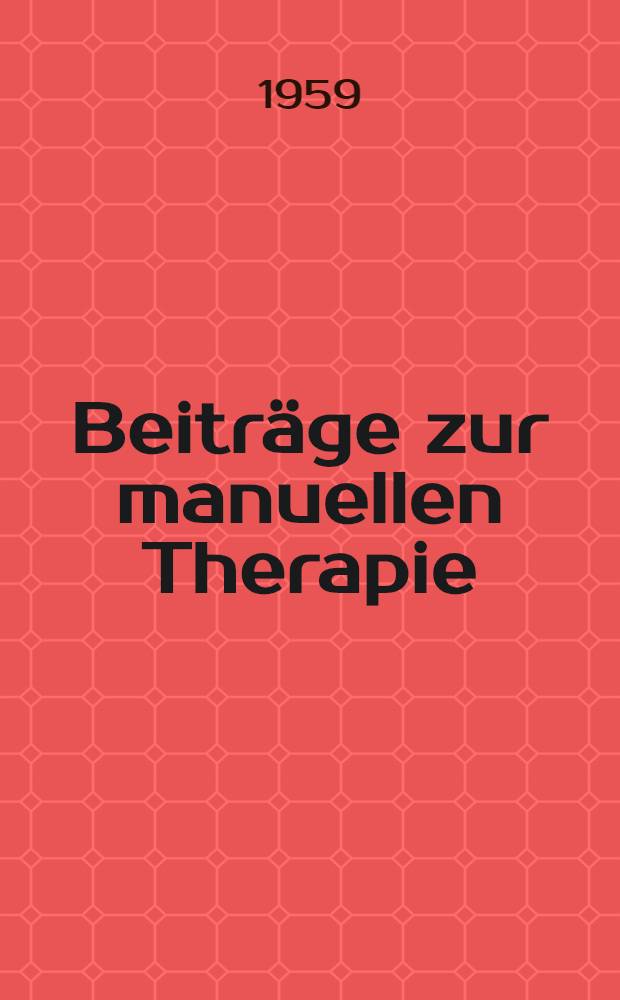 Beiträge zur manuellen Therapie : Eine Sammlung von Vorträgen anläßlich Internationalen Kongresses für manuelle Therapie vom 1. bis 4. Mai 1958 in Baden