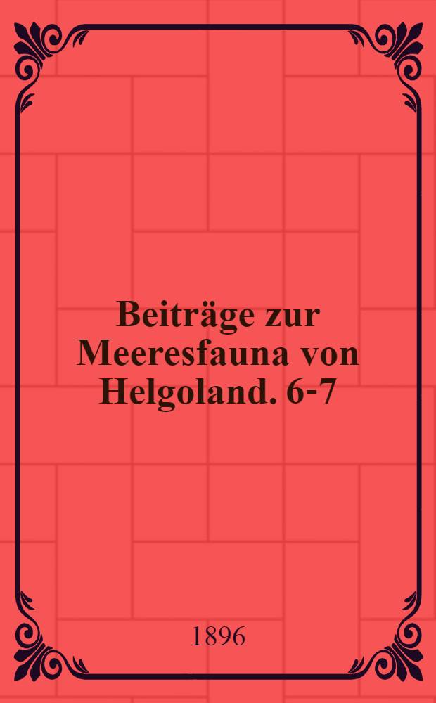 Beitr&auml;ge zur Meeresfauna von Helgoland. 6-7