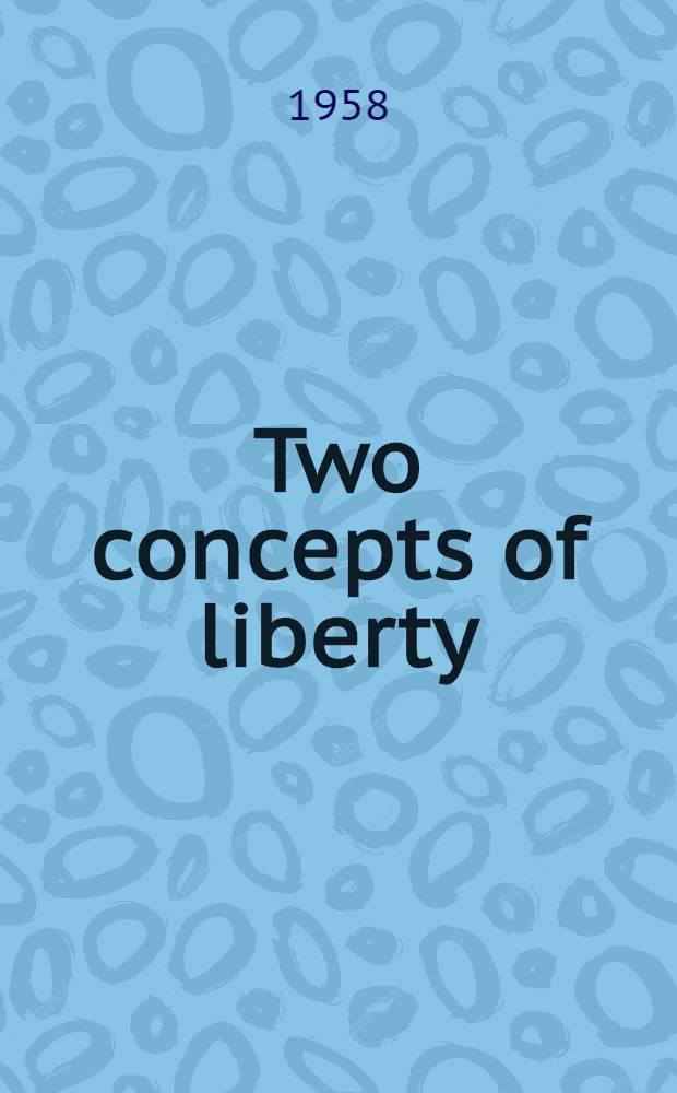 Two concepts of liberty : An inaugural lecture delivered before the Univ. of Oxford on 31 Oct. 1958