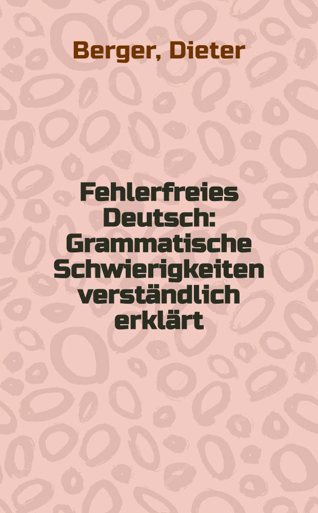 Fehlerfreies Deutsch : Grammatische Schwierigkeiten verständlich erklärt