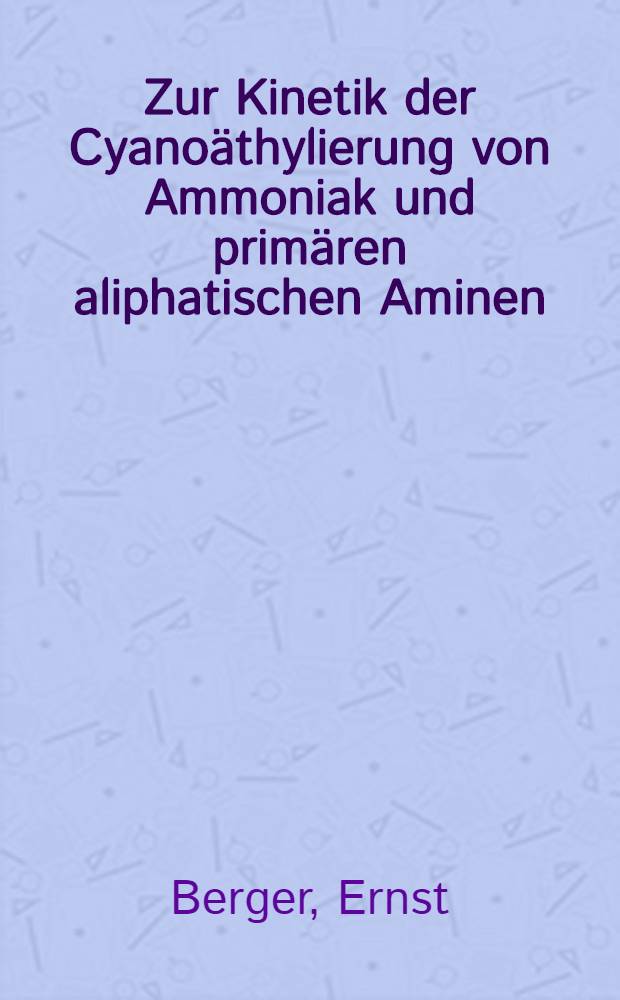 Zur Kinetik der Cyanoäthylierung von Ammoniak und primären aliphatischen Aminen : Abhandl. ... der Eidgenössischen techn. Hochschule Zürich