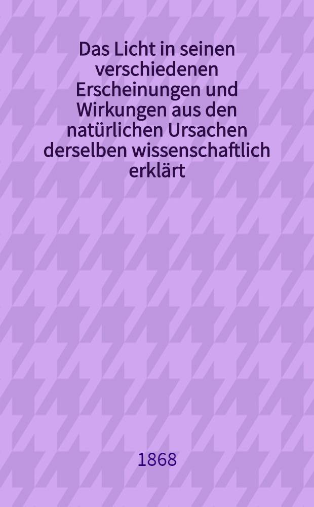 Das Licht in seinen verschiedenen Erscheinungen und Wirkungen aus den nat&uuml;rlichen Ursachen derselben wissenschaftlich erkl&auml;rt : Zur praktischen Anwendung auf das Studium der Malerei : Ein Leitfaden f&uuml;r angehende K&uuml;nstler und Dilettanten