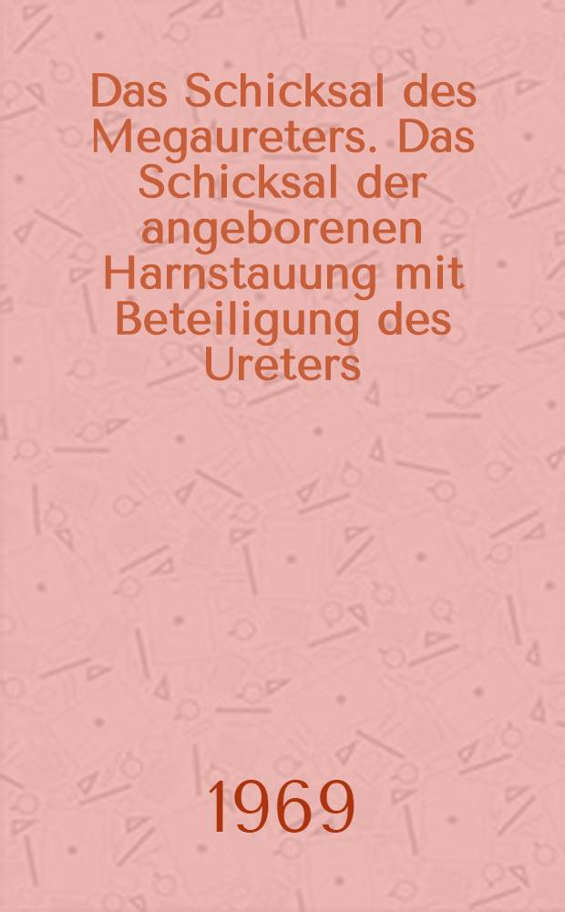 Das Schicksal des Megaureters. Das Schicksal der angeborenen Harnstauung mit Beteiligung des Ureters : Inaug.-Diss. ... der ... Med. Fakultät der Univ. Erlangen-Nürnberg