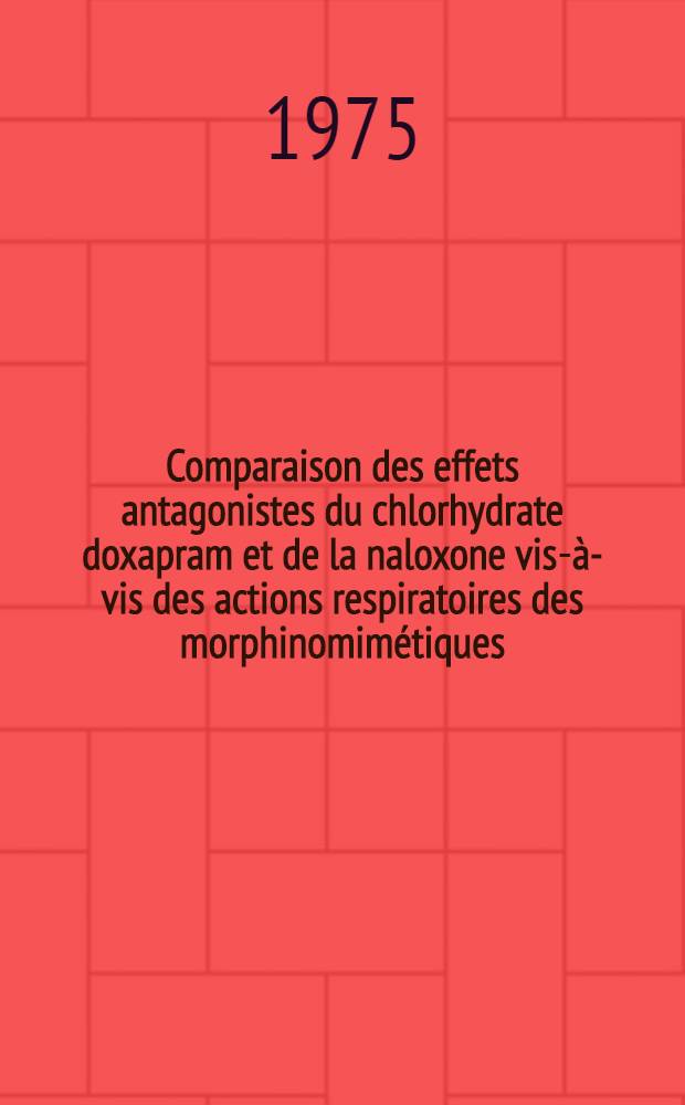 Comparaison des effets antagonistes du chlorhydrate doxapram et de la naloxone vis-&agrave;-vis des actions respiratoires des morphinomim&eacute;tiques : Th&egrave;se ..