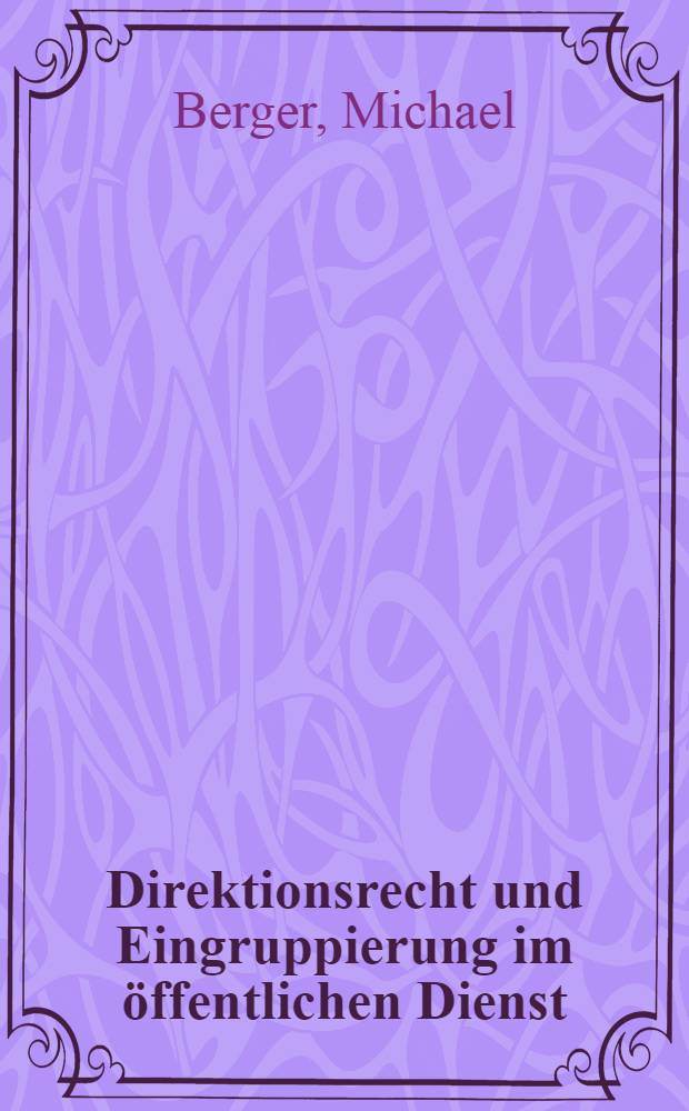 Direktionsrecht und Eingruppierung im öffentlichen Dienst : Inaug.-Diss. ... einer ... Rechtswissenschaftlichen Fakultät der Univ. zu Köln