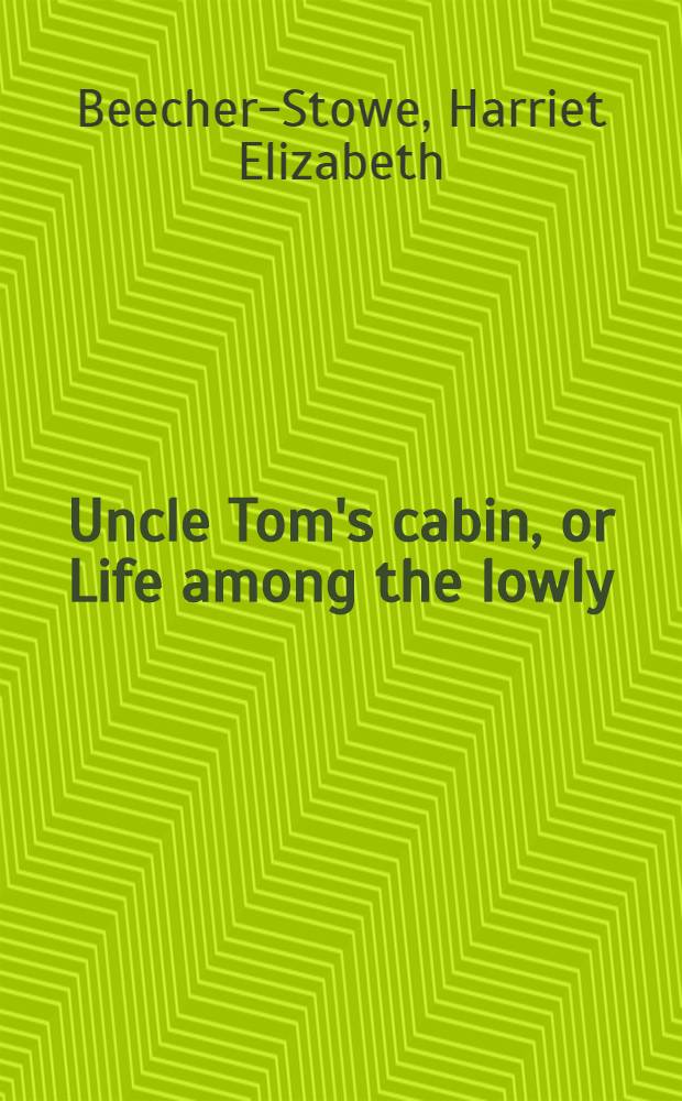 Uncle Tom's cabin, or Life among the lowly