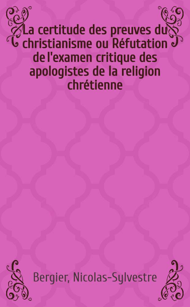 La certitude des preuves du christianisme ou Réfutation de l'examen critique des apologistes de la religion chrétienne : Part 1-2