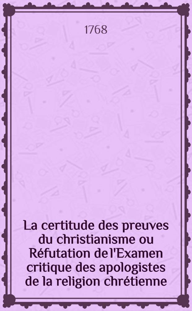 La certitude des preuves du christianisme ou Réfutation de l'Examen critique des apologistes de la religion chrétienne : Part 1-2