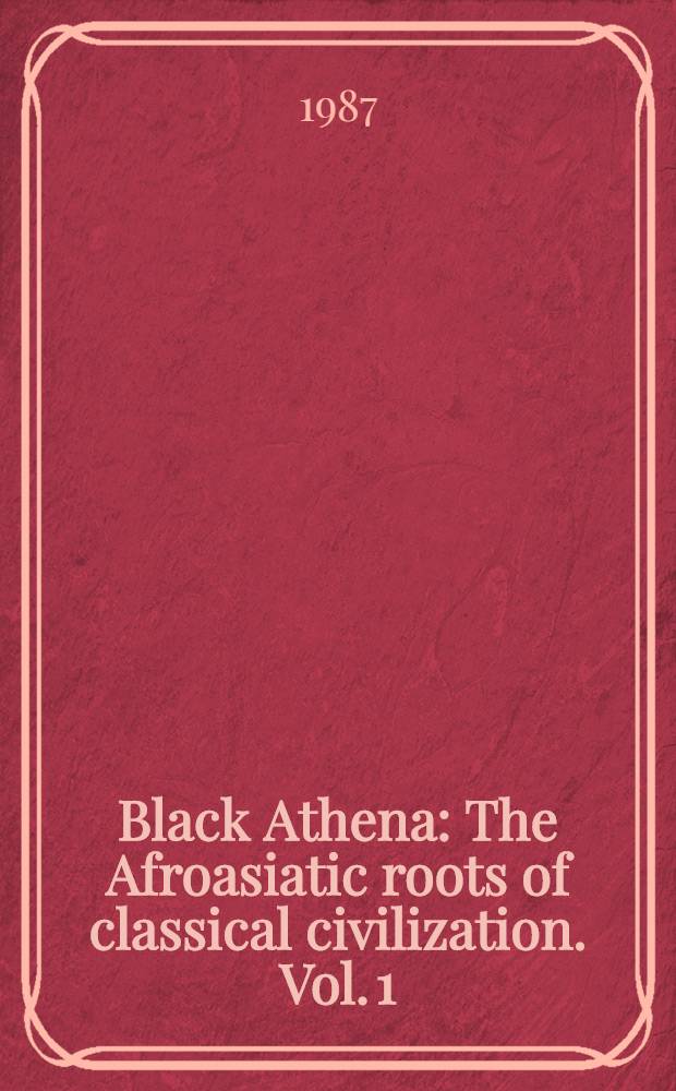 Black Athena : The Afroasiatic roots of classical civilization. Vol. 1 : The fabrication of Ancient Greece, 1785-1985