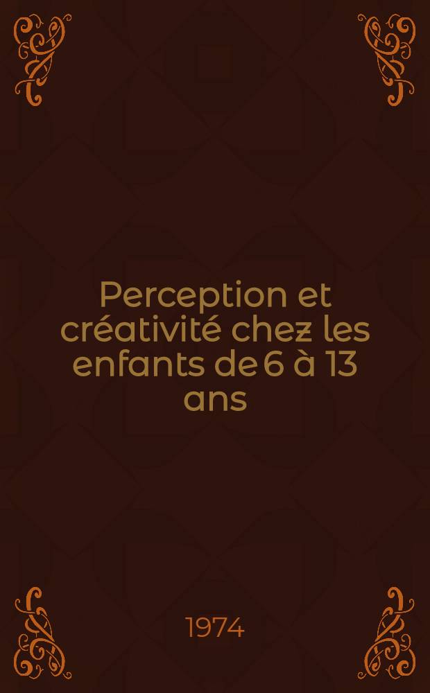 Perception et créativité chez les enfants de 6 à 13 ans : Thèse prés. devant l'Univ. de Strasbourg II ..
