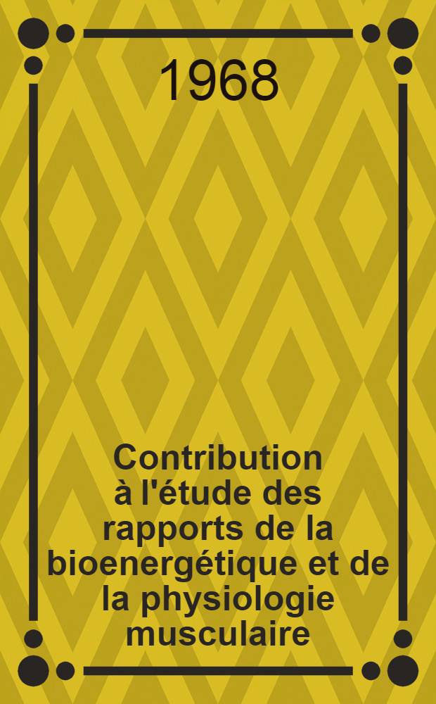 Contribution &agrave; l'&eacute;tude des rapports de la bioenerg&eacute;tique et de la physiologie musculaire : Th&egrave;se ..