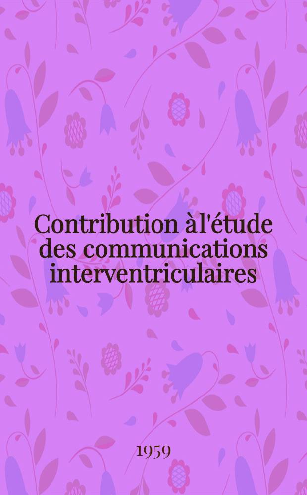 Contribution à l'étude des communications interventriculaires : (Confrontation des signes cliniques, électriques, radiologiques et hémodynamiques dans 27 cas) : Thèse pour le doctorat en méd. (diplôme d'État)
