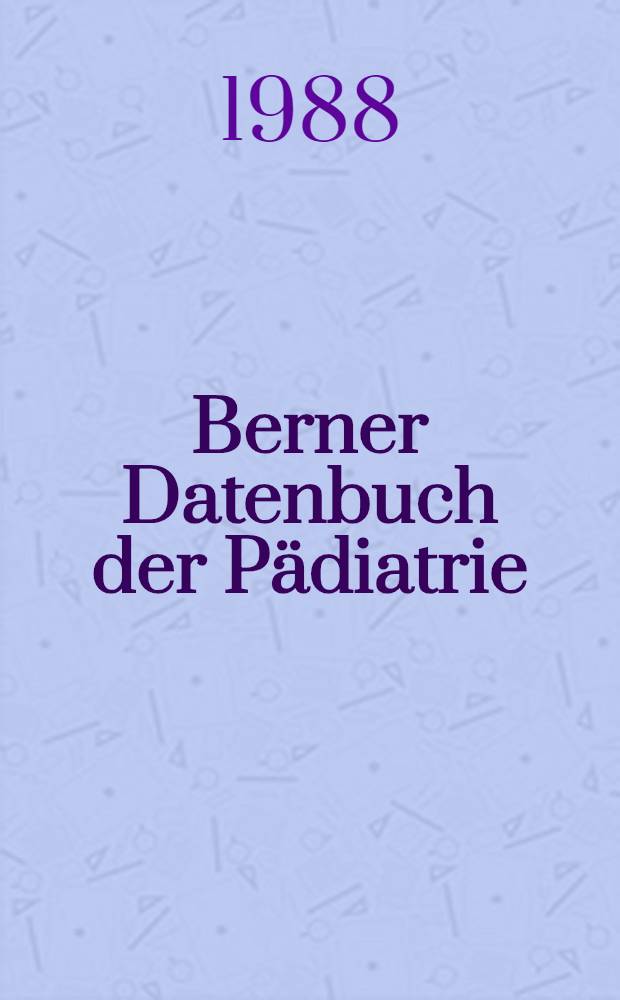 Berner Datenbuch der Pädiatrie : Praktische Richtlinien, Therapie, Ernährungsgrundlagen, Referenzwerte : Aus der Med. Univ.-Kinderklinik, Inselspital Bern