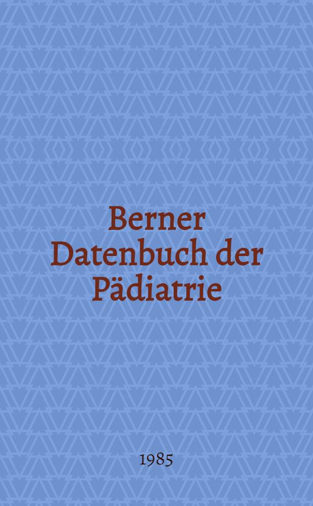 Berner Datenbuch der Pädiatrie : Praktische Richtlinien, Therapie, Ernährungsgrundlagen, Referenzwerte : Aus der Med. Univ.-Kinderklinik, Inselspital Bern
