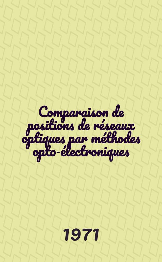 Comparaison de positions de r&eacute;seaux optiques par m&eacute;thodes opto-&eacute;lectroniques : Th&egrave;se pr&eacute;s. &agrave; l'Univ. Louis-Pasteur de Strasbourg ..