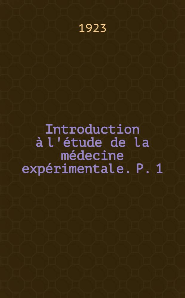 Introduction &agrave; l'&eacute;tude de la m&eacute;decine exp&eacute;rimentale. [P. 1]