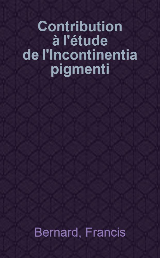 Contribution à l'étude de l'Incontinentia pigmenti (á propos d'un cas de dermatose pigmentaire infantile en éclaboussures) : Thèse pour le doctorat en méd. (diplôme d'État)
