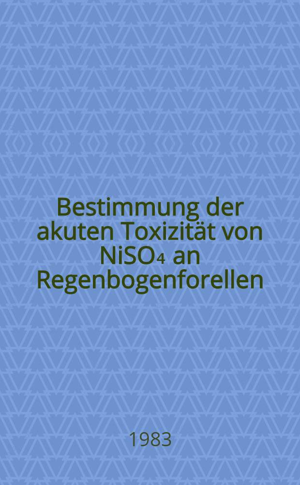 Bestimmung der akuten Toxizit&auml;t von NiSO₄ an Regenbogenforellen : Arbeitsber., Abt. Toxikologie