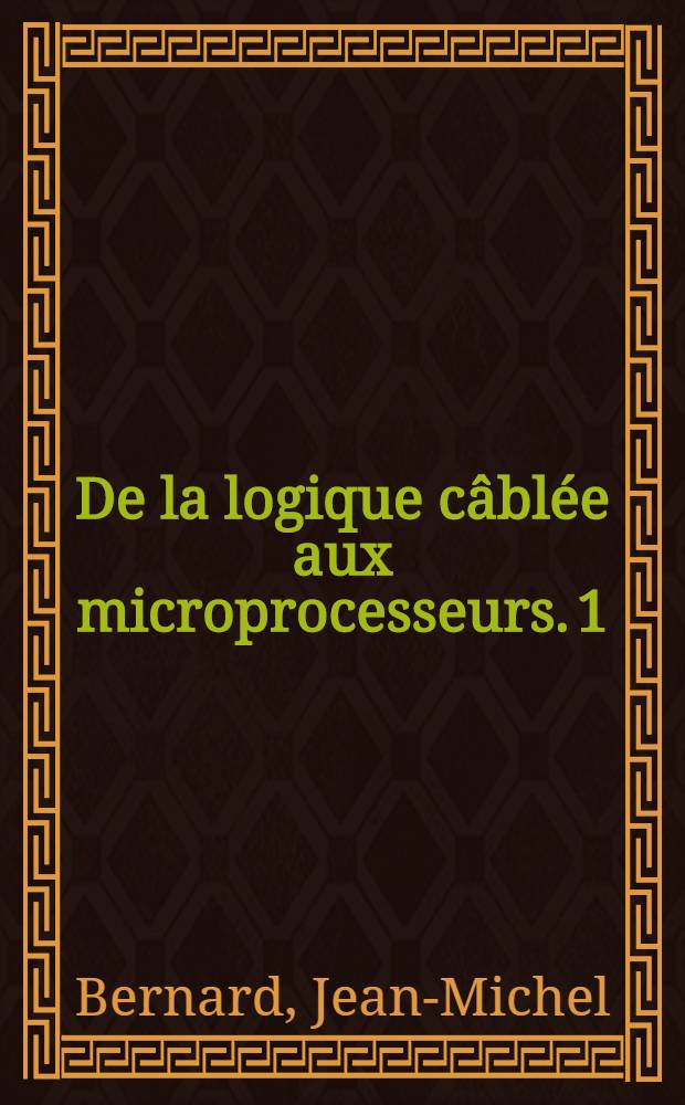 De la logique câblée aux microprocesseurs. 1 : Circuits combinatoires et séquentiels fondamentaux