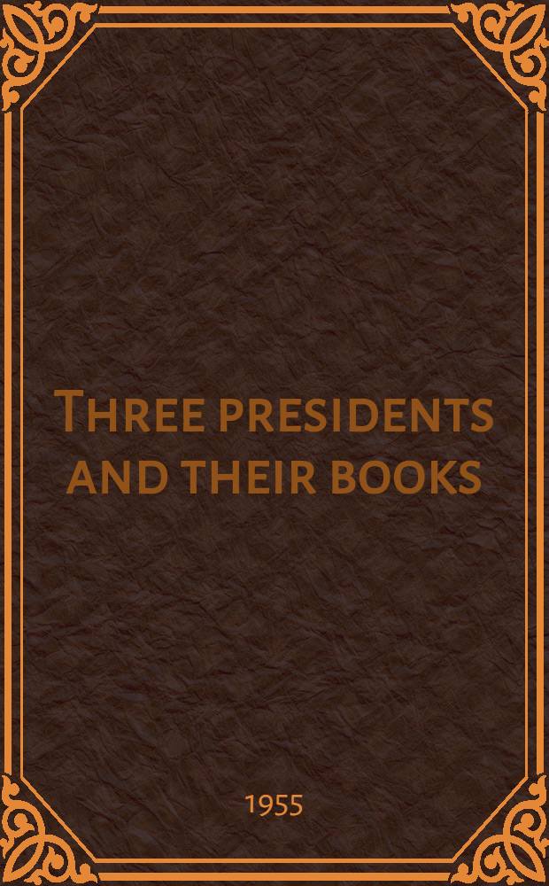 Three presidents and their books : The reading of Jefferson, Lincoln, Franklin D. Roosevelt