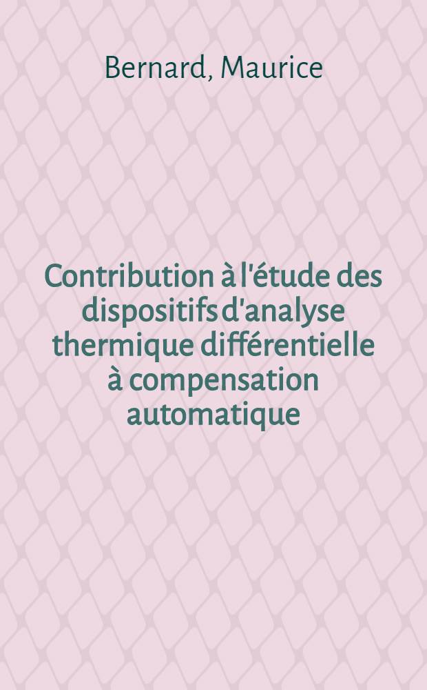 Contribution à l'étude des dispositifs d'analyse thermique différentielle à compensation automatique: 1-re thèse; Propositions données par la Faculté: 2-e thèse: Thèses présentées à la Faculté des sciences de l'Univ. de Lyon ... / par Maurice Bernard ..